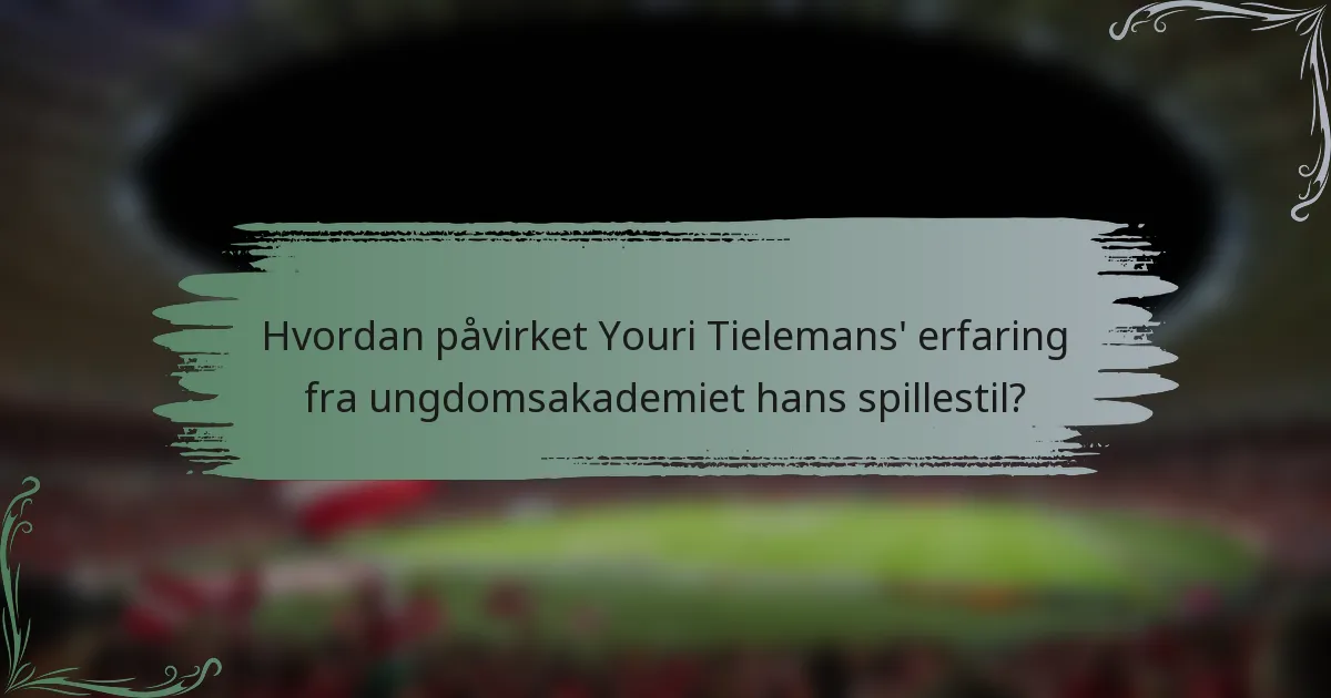 Hvordan påvirket Youri Tielemans' erfaring fra ungdomsakademiet hans spillestil?