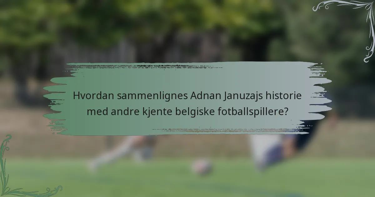 Hvordan sammenlignes Adnan Januzajs historie med andre kjente belgiske fotballspillere?