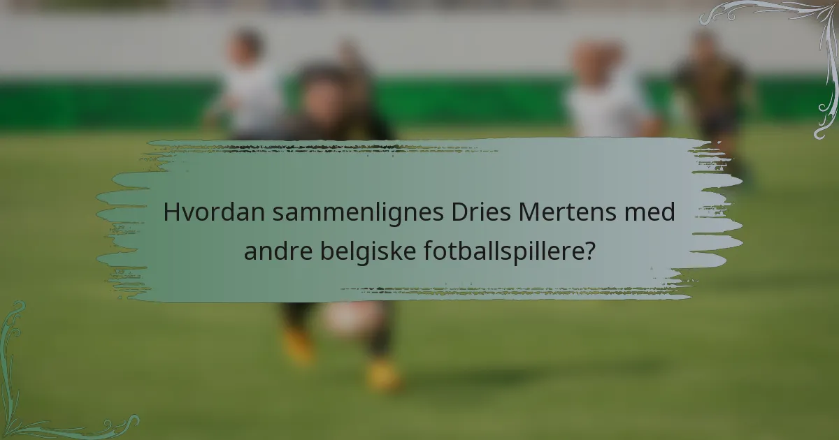 Hvordan sammenlignes Dries Mertens med andre belgiske fotballspillere?