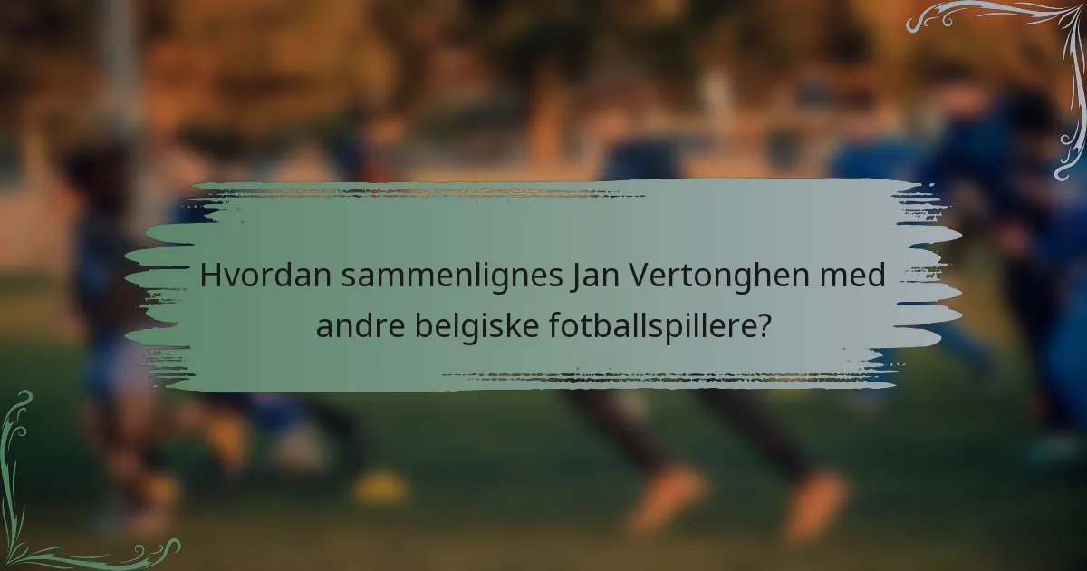 Hvordan sammenlignes Jan Vertonghen med andre belgiske fotballspillere?