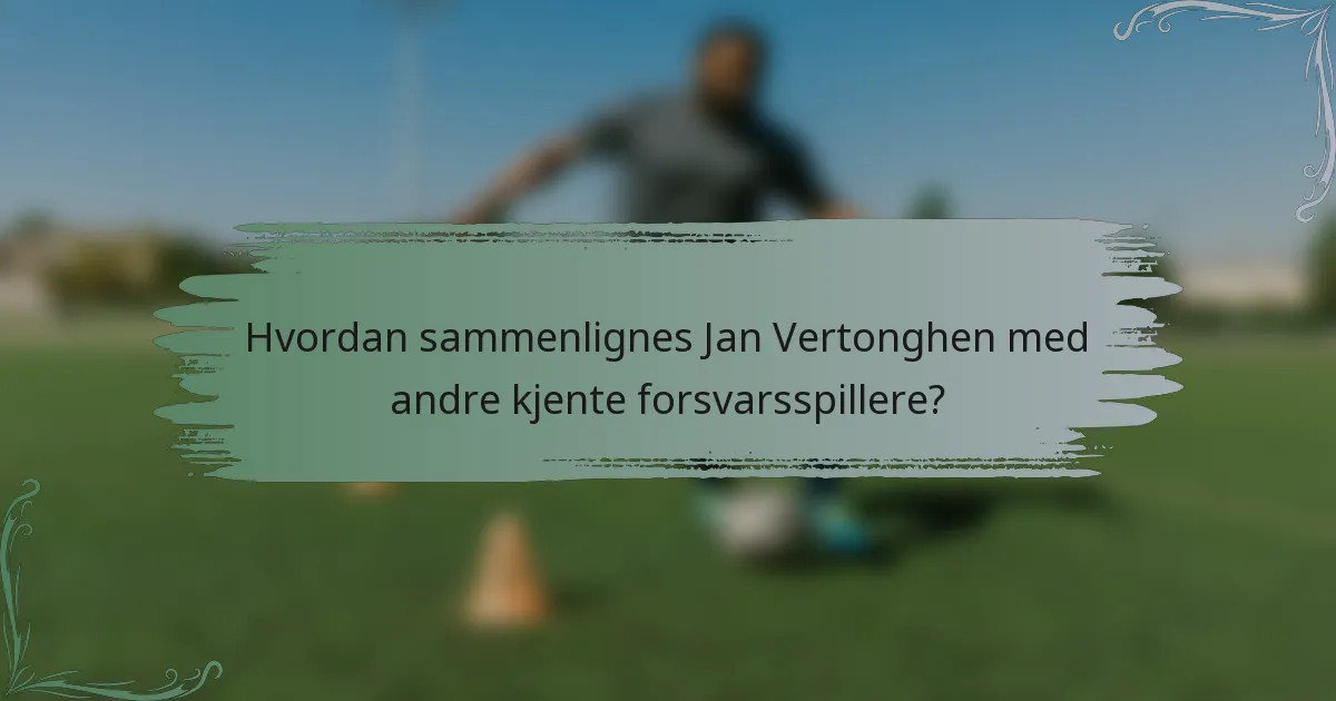 Hvordan sammenlignes Jan Vertonghen med andre kjente forsvarsspillere?
