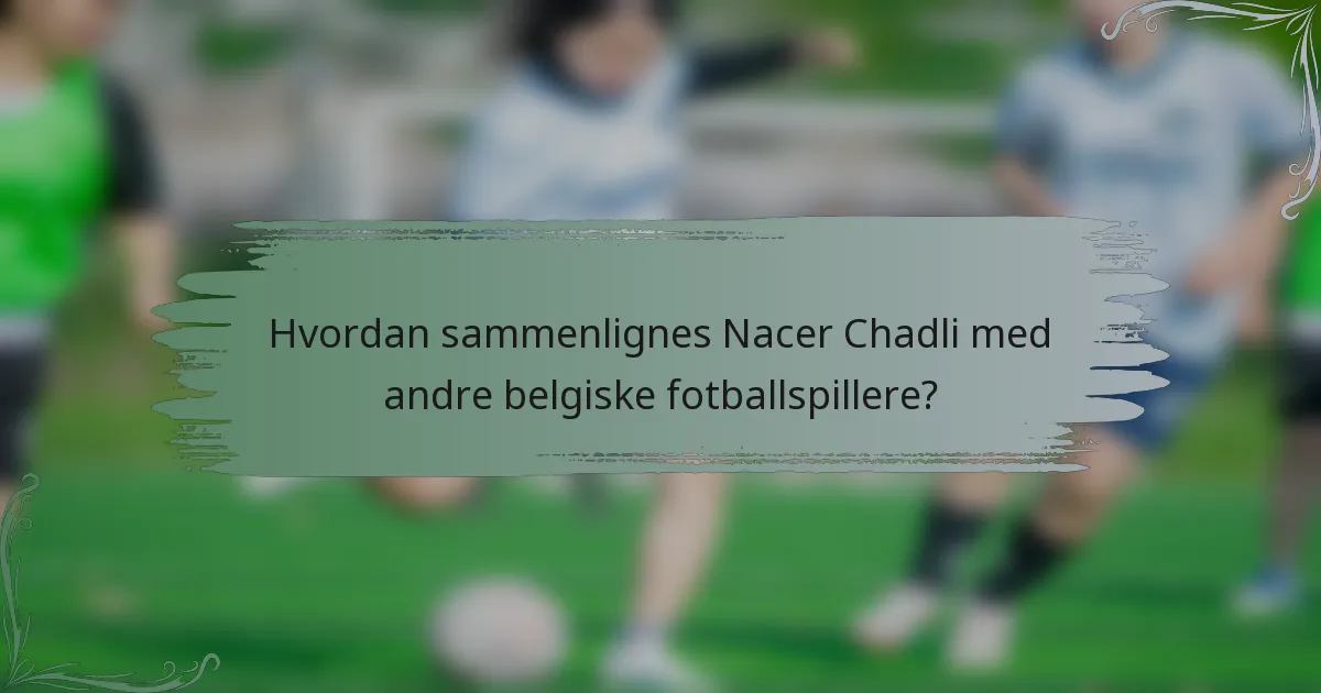 Hvordan sammenlignes Nacer Chadli med andre belgiske fotballspillere?