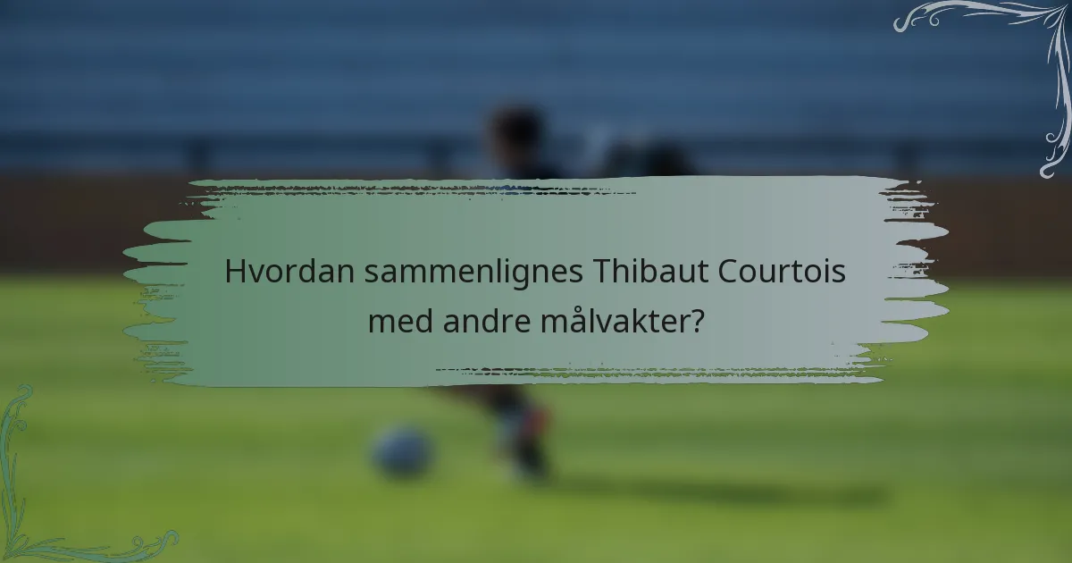 Hvordan sammenlignes Thibaut Courtois med andre målvakter?