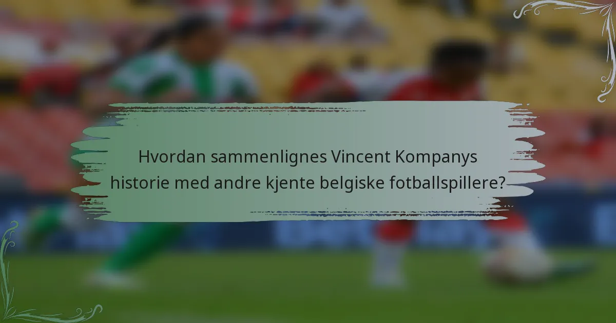 Hvordan sammenlignes Vincent Kompanys historie med andre kjente belgiske fotballspillere?