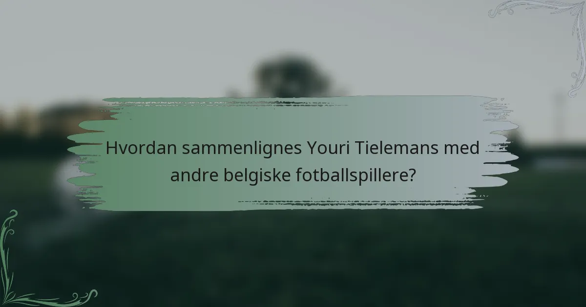 Hvordan sammenlignes Youri Tielemans med andre belgiske fotballspillere?