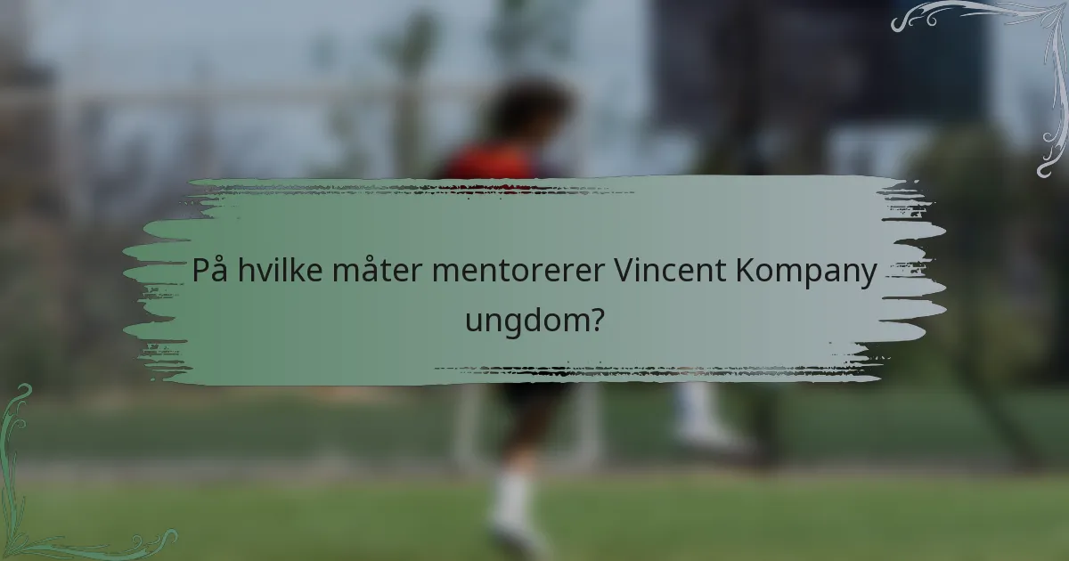 På hvilke måter mentorerer Vincent Kompany ungdom?